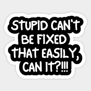 Stupid can't be fixed. Sticker